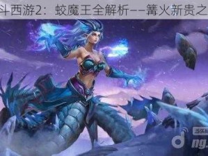 《乱斗西游2：蛟魔王全解析——篝火新贵之崛起》