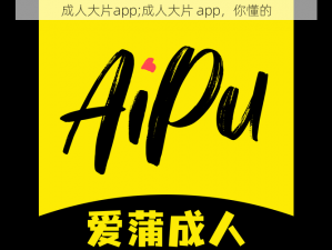 成人大片app;成人大片 app，你懂的