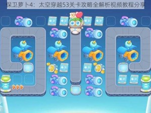 保卫萝卜4：太空穿越53关卡攻略全解析视频教程分享