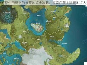 原神游戏中白萝卜的寻获地点全攻略：探索白萝卜隐藏地点大揭秘