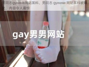 男同志gywww网站黑料、男同志 gywww 网站黑料被曝光，内容令人震惊