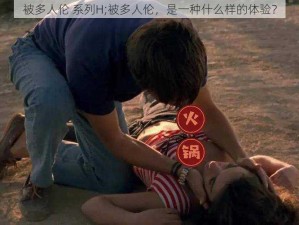 被多人伦 系列H;被多人伦，是一种什么样的体验？