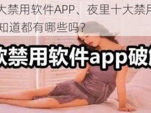 夜里十大禁用软件APP、夜里十大禁用软件 APP，你知道都有哪些吗？