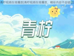 青柠视频在线播放(青柠视频在线播放，精彩内容不容错过)