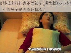 激烈摇床打扑克不盖被子_激烈摇床打扑克，不盖被子是否影响体验？