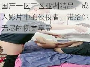 国产一区二区亚洲精品，成人影片中的佼佼者，带给你无尽的视觉享受