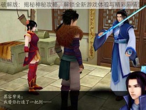 仙剑4破解版：揭秘神秘攻略，解锁全新游戏体验与精彩剧情深度探索