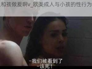 欧美大人和孩做爰啊v_欧美成人与小孩的性行为是否合适？