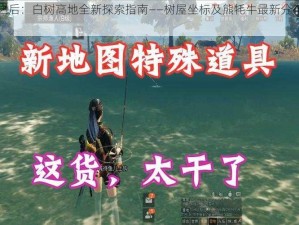 明日之后：白树高地全新探索指南——树屋坐标及熊牦牛最新分布图揭秘