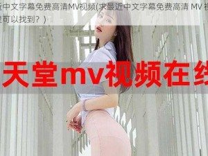 最近中文字幕免费高清MV视频(求最近中文字幕免费高清 MV 视频，哪里可以找到？)