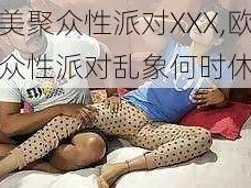 欧美聚众性派对XXX,欧美聚众性派对乱象何时休？