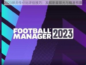 足球经理2023球员性价比评估技巧：发掘新星眼光与精准预算的平衡点