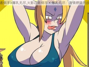 火影忍者纲手X爆乳无尽,火影忍者纲手 X 爆乳无尽：激情燃烧的战斗之路