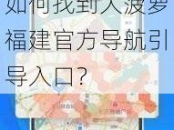 大菠萝福建官方导航引导入口-如何找到大菠萝福建官方导航引导入口？