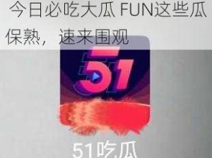 51今日必吃大瓜FUN;51 今日必吃大瓜 FUN这些瓜保熟，速来围观