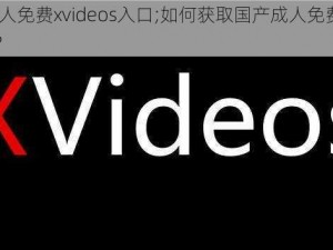 国产成人免费xvideos入口;如何获取国产成人免费 xvidos 入口？