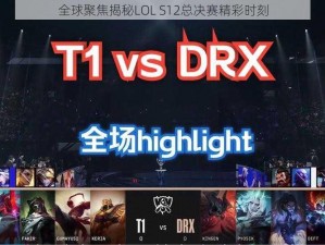 全球聚焦揭秘LOL S12总决赛精彩时刻