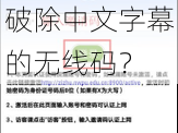 中文字幕破除无线码—如何破除中文字幕的无线码？