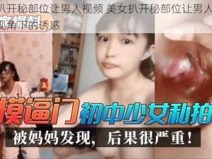 美女扒开秘部位让男人视频 美女扒开秘部位让男人视频：私密视角下的诱惑