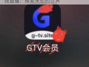 蓝颜GTV平台在线、蓝颜 GTV 平台在线直播：探索未知的世界