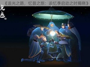 《追光之路，忆昔之旅：追忆季启动之时揭晓》