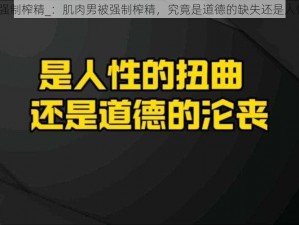 肌肉男被强制榨精_：肌肉男被强制榨精，究竟是道德的缺失还是人性的沦丧？