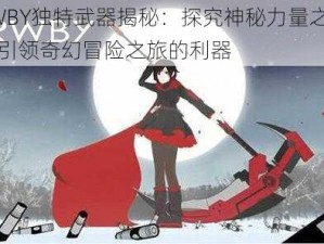 RWBY独特武器揭秘：探究神秘力量之源，引领奇幻冒险之旅的利器