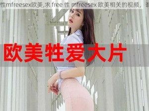 free性mfreesex欧美,求 free 性 mfreesex 欧美相关的视频，谁有？