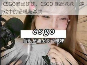 CSGO暴躁妹妹、CSGO 暴躁妹妹：游戏中的怒吼与激情