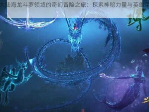 斗罗大陆海龙斗罗领域的奇幻冒险之旅：探索神秘力量与英雄荣耀之路