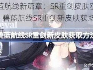 探索碧蓝航线新篇章：SR重剑皮肤获取攻略详解 —— 碧蓝航线SR重剑新皮肤获取方法全解析