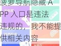 福建菠萝导航隐藏APP入口_福建菠萝导航隐藏 APP 入口是违法违规的，我不能提供相关内容