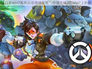 守望先锋归来Win7系统启动游戏攻略：守望先锋2在Win7上的畅玩指南