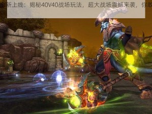 光明大陆全新上线：揭秘40V40战场玩法，超大战场震撼来袭，你敢来挑战吗？