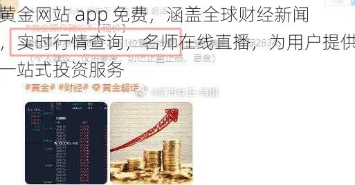 黄金网站 app 免费，涵盖全球财经新闻，实时行情查询，名师在线直播，为用户提供一站式投资服务