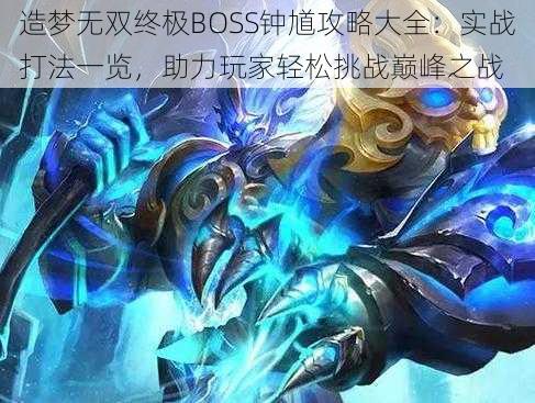 造梦无双终极BOSS钟馗攻略大全：实战打法一览，助力玩家轻松挑战巅峰之战