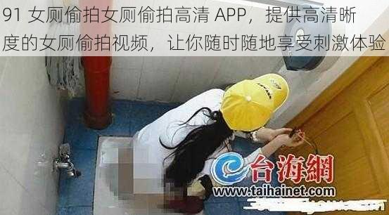 91 女厕偷拍女厕偷拍高清 APP，提供高清晰度的女厕偷拍视频，让你随时随地享受刺激体验