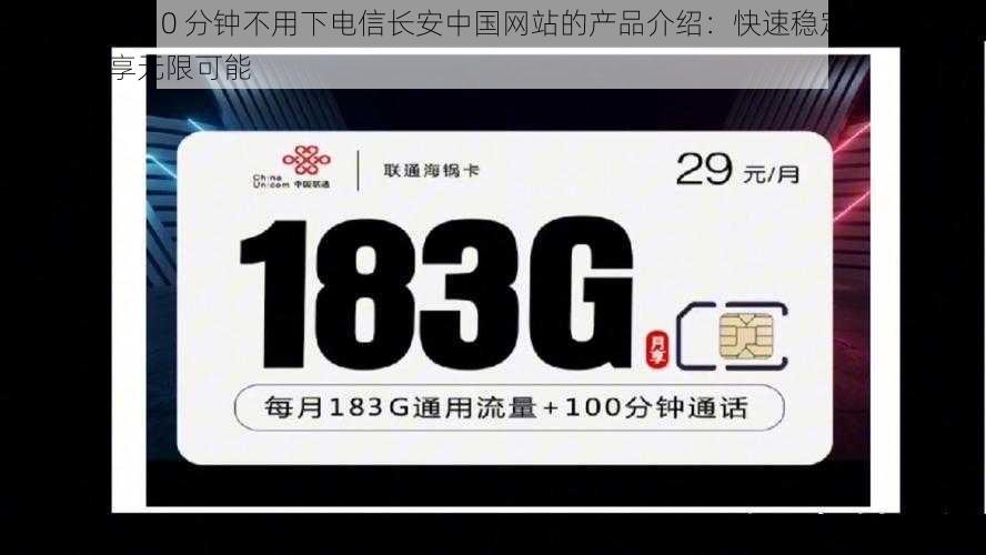 搞机 time10 分钟不用下电信长安中国网站的产品介绍：快速稳定的网络连接，畅享无限可能