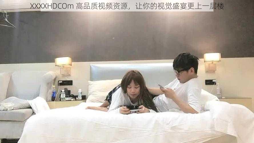 XXXXHDCOm 高品质视频资源，让你的视觉盛宴更上一层楼