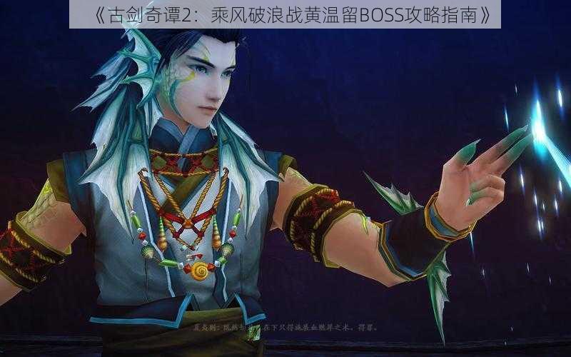 《古剑奇谭2：乘风破浪战黄温留BOSS攻略指南》