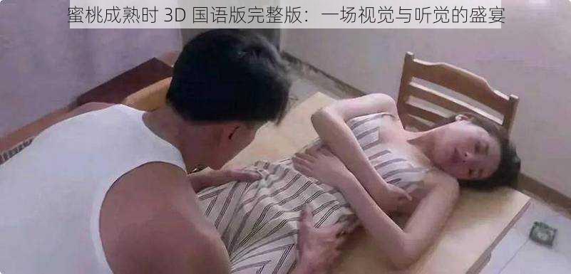 蜜桃成熟时 3D 国语版完整版：一场视觉与听觉的盛宴