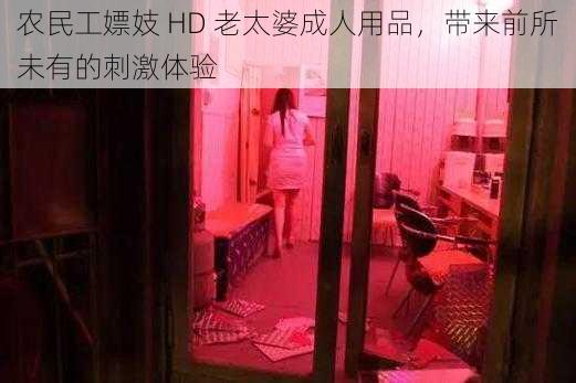 农民工嫖妓 HD 老太婆成人用品，带来前所未有的刺激体验