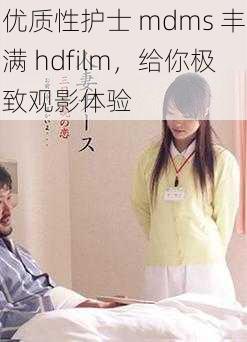 优质性护士 mdms 丰满 hdfilm，给你极致观影体验