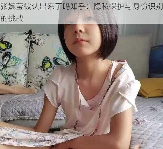 张婉莹被认出来了吗知乎：隐私保护与身份识别的挑战