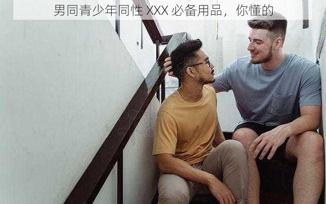 男同青少年同性 XXX 必备用品，你懂的