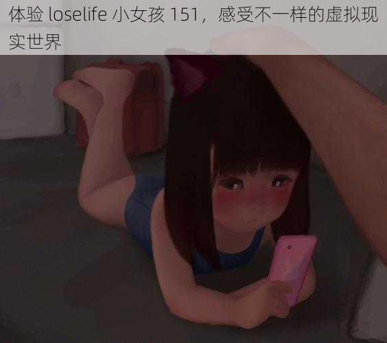 体验 loselife 小女孩 151，感受不一样的虚拟现实世界