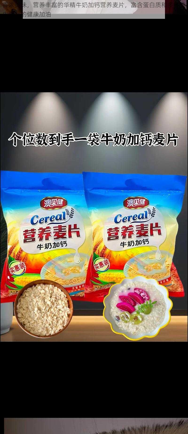 香浓美味，营养丰富的华精牛奶加钙营养麦片，富含蛋白质和多种维生素，的健康加油