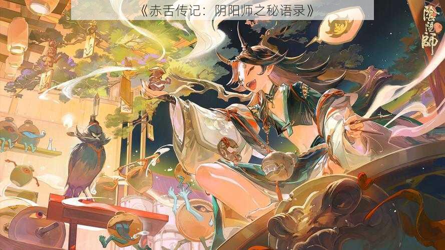 《赤舌传记：阴阳师之秘语录》