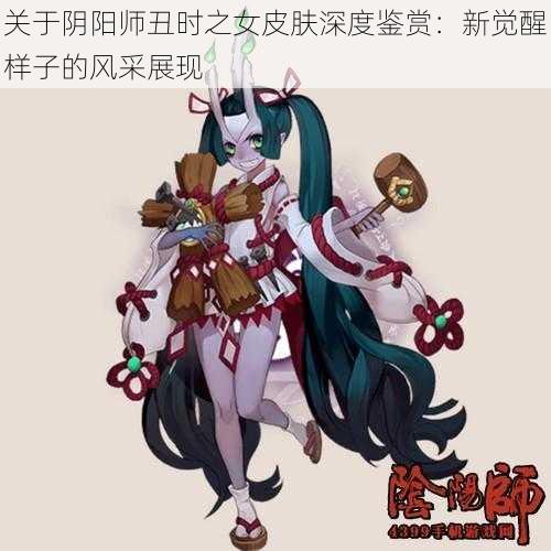 关于阴阳师丑时之女皮肤深度鉴赏：新觉醒样子的风采展现