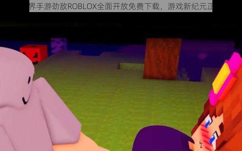 我的世界手游劲敌ROBLOX全面开放免费下载，游戏新纪元正式开启